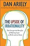 The Upside of Irrationality: The Unexpected Benefits of Defying Logic at Work and at Home